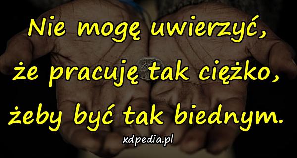 OBRAZKI - pracuje_tak_ciezko_zeby_byc_tak_biednym_.jpg